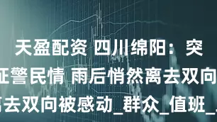天盈配资 四川绵阳：突发大雨见证警民情 雨后悄然离去双向被感动_群众_值班_三大队