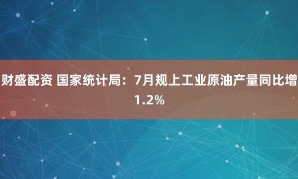 财盛配资 国家统计局：7月规上工业原油产量同比增1.2%