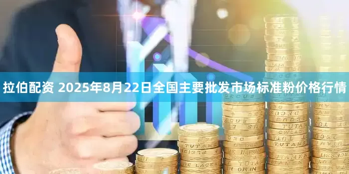 拉伯配资 2025年8月22日全国主要批发市场标准粉价格行情
